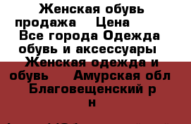 Женская обувь продажа  › Цена ­ 400 - Все города Одежда, обувь и аксессуары » Женская одежда и обувь   . Амурская обл.,Благовещенский р-н